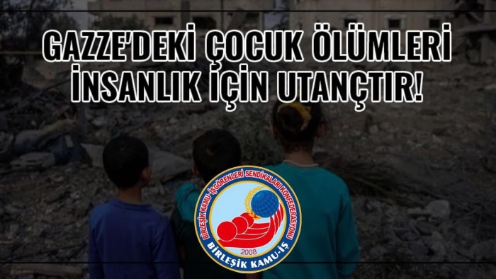 “GAZZE'DEKİ ÇOCUK ÖLÜMLERİ İNSANLIK İÇİN UTANÇTIR”